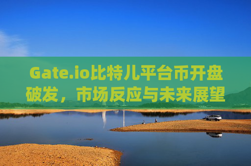 Gate.io比特儿平台币开盘破发，市场反应与未来展望 gateio比特儿平台币开盘破发