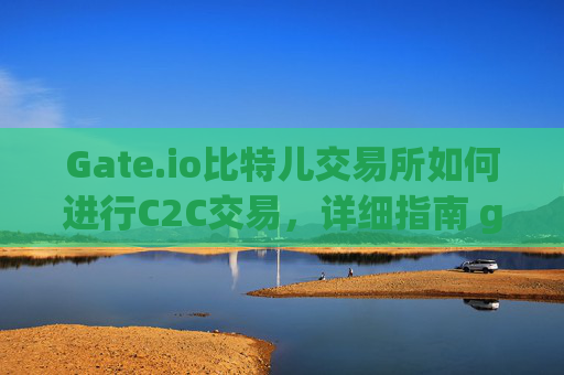 Gate.io比特儿交易所如何进行C2C交易，详细指南 gateio比特儿交易所如何c2c交易