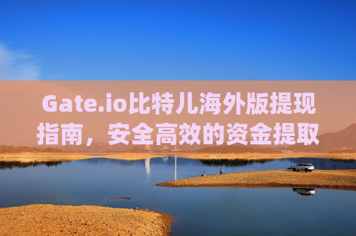 Gate.io比特儿海外版提现指南，安全高效的资金提取方法 gateio比特儿海外版提现