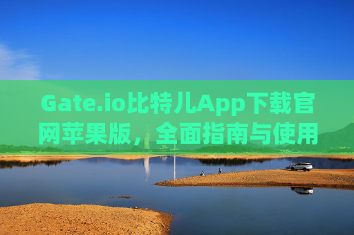Gate.io比特儿App下载官网苹果版，全面指南与使用教程 gateio比特儿app下载官网下载苹果版