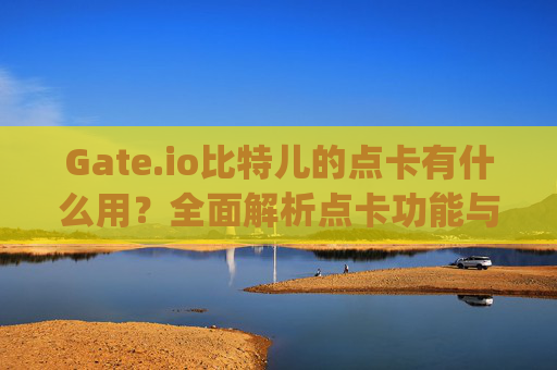 Gate.io比特儿的点卡有什么用？全面解析点卡功能与使用技巧 gateio比特儿的点卡有什么用
