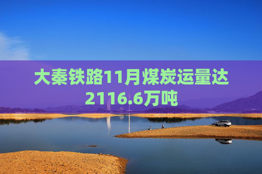 大秦铁路11月煤炭运量达2116.6万吨
