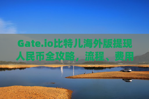 Gate.io比特儿海外版提现人民币全攻略，流程、费用与注意事项 gateio比特儿海外版提现人民币