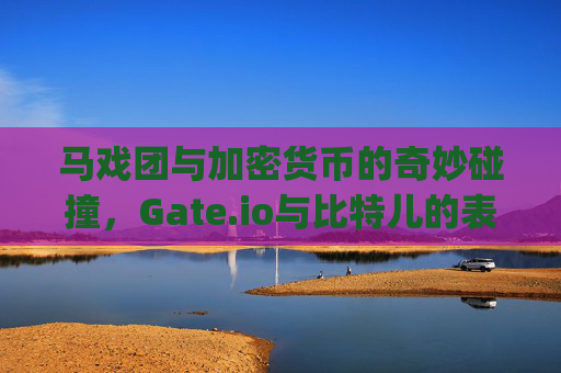 马戏团与加密货币的奇妙碰撞，Gate.io与比特儿的表演视频解析 马戏团gateio比特儿表演视频
