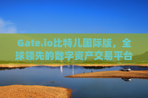 Gate.io比特儿国际版，全球领先的数字资产交易平台 gateio比特儿国际版 gate.io