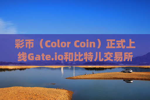 彩币（Color Coin）正式上线Gate.io和比特儿交易所，开启数字资产新篇章 彩币上线gateio比特儿交易所
