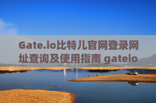 Gate.io比特儿官网登录网址查询及使用指南 gateio比特儿官网登录网址查询