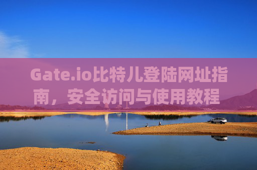 Gate.io比特儿登陆网址指南，安全访问与使用教程 gateio比特儿登陆网址
