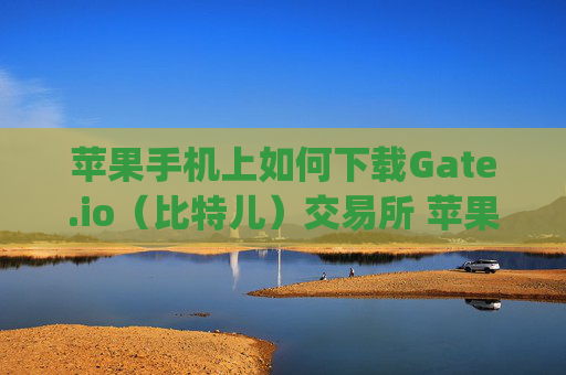苹果手机上如何下载Gate.io（比特儿）交易所 苹果手机上如何下gateio比特儿