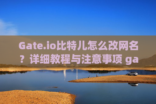 Gate.io比特儿怎么改网名？详细教程与注意事项 gateio比特儿怎么改网名
