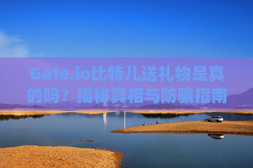 Gate.io比特儿送礼物是真的吗？揭秘真相与防骗指南 gateio比特儿送礼物是真的吗还是假的