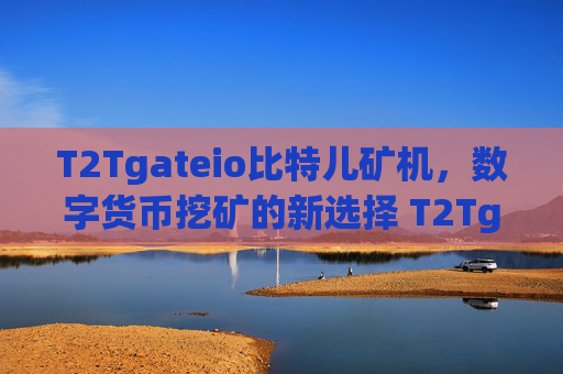 T2Tgateio比特儿矿机，数字货币挖矿的新选择 T2Tgateio比特儿矿机