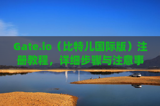 Gate.io（比特儿国际版）注册教程，详细步骤与注意事项 gateio比特儿国际版怎么注册