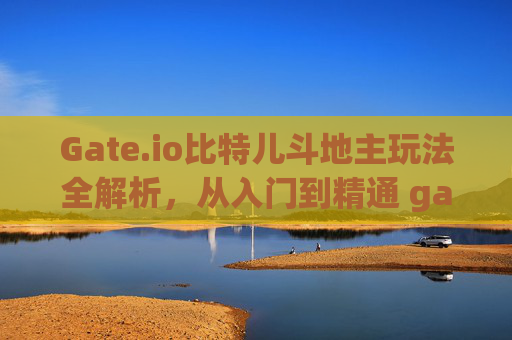 Gate.io比特儿斗地主玩法全解析，从入门到精通 gateio比特儿斗地主怎么玩的