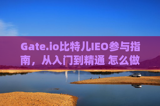 Gate.io比特儿IEO参与指南，从入门到精通 怎么做gateio比特儿IEO