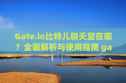 Gate.io比特儿聊天室在哪？全面解析与使用指南 gateio比特儿聊天室在那