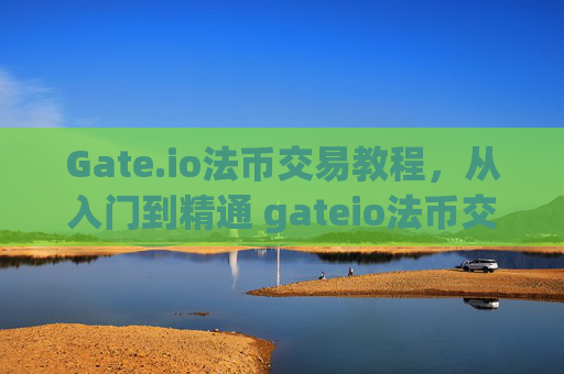 Gate.io法币交易教程，从入门到精通 gateio法币交易教程