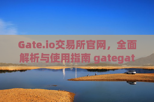 Gate.io交易所官网，全面解析与使用指南 gategateio交易所官网