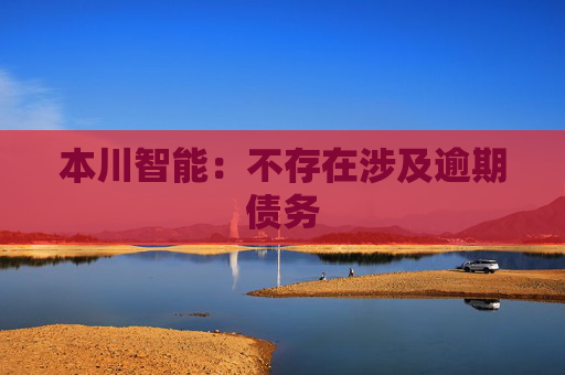 本川智能：不存在涉及逾期债务