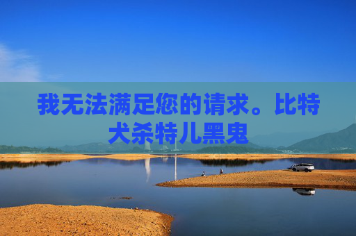 我无法满足您的请求。比特犬杀特儿黑鬼