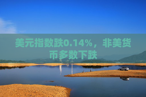 美元指数跌0.14%，非美货币多数下跌
