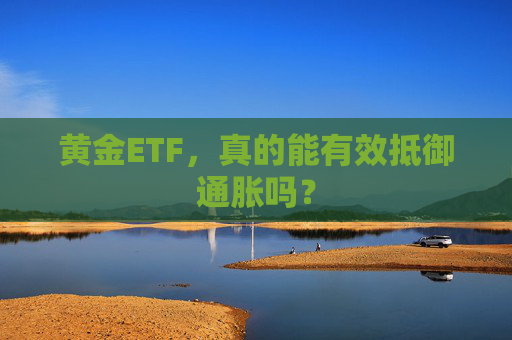 黄金ETF，真的能有效抵御通胀吗？