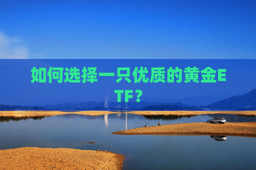 如何选择一只优质的黄金ETF？