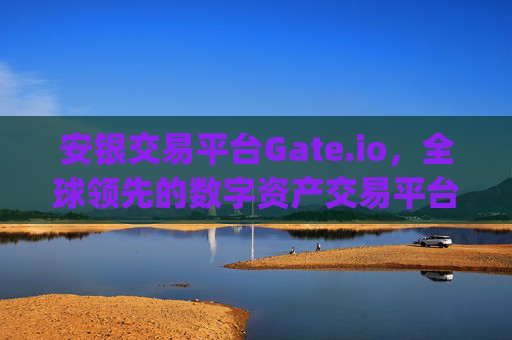 安银交易平台Gate.io，全球领先的数字资产交易平台 安银交易平台gateio
