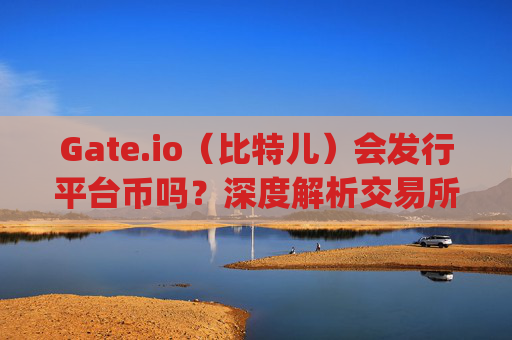 Gate.io（比特儿）会发行平台币吗？深度解析交易所平台币趋势 gateio比特儿发平台币吗