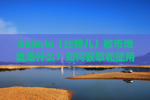 Gate.io（比特儿）收币地址是什么？如何获取和使用？gateio比特儿收币地址是啥?