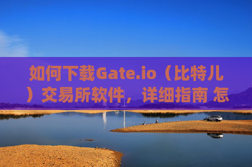 如何下载Gate.io（比特儿）交易所软件，详细指南 怎么下载gateio比特儿交易所软件
