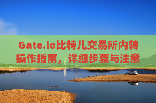 Gate.io比特儿交易所内转操作指南，详细步骤与注意事项 gateio比特儿交易所怎么内转