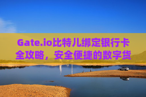 Gate.io比特儿绑定银行卡全攻略，安全便捷的数字货币交易指南 gateio比特儿绑定银行卡