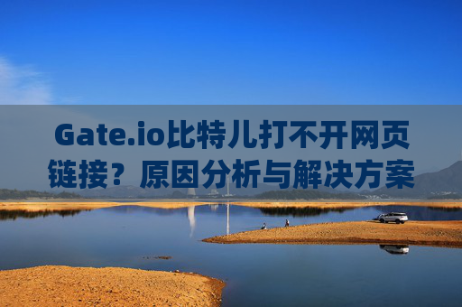 Gate.io比特儿打不开网页链接？原因分析与解决方案 gateio比特儿打不开网页链接