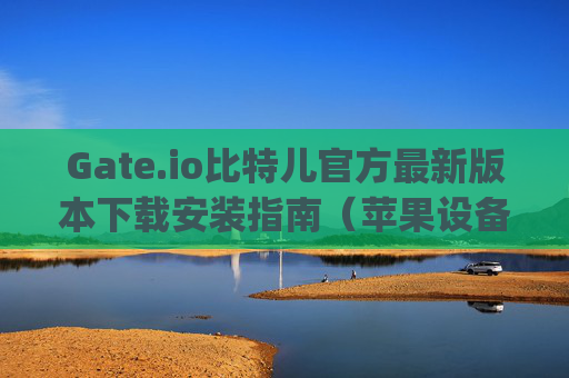 Gate.io比特儿官方最新版本下载安装指南（苹果设备）gateio比特儿官方最新版本下载安装苹果