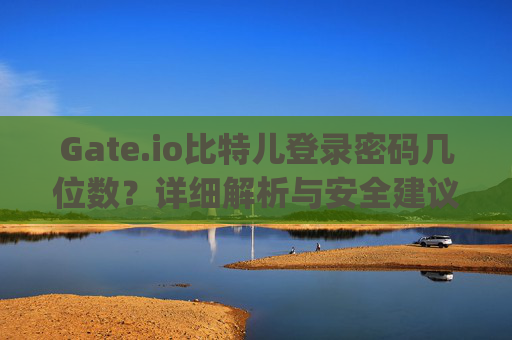 Gate.io比特儿登录密码几位数？详细解析与安全建议 gateio比特儿登录密码几位数啊