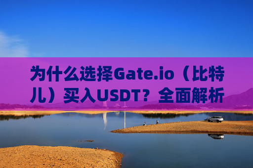 为什么选择Gate.io（比特儿）买入USDT？全面解析其优势与操作指南 为什么gateio比特儿 买入usdt