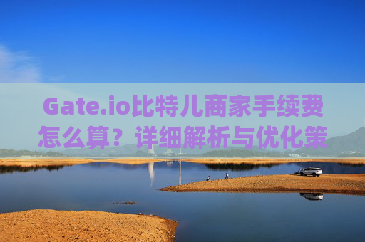 Gate.io比特儿商家手续费怎么算？详细解析与优化策略 gateio比特儿商家手续费怎么算