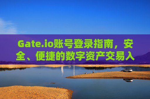 Gate.io账号登录指南，安全、便捷的数字资产交易入口