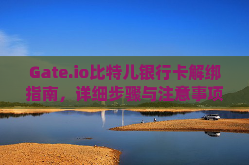Gate.io比特儿银行卡解绑指南，详细步骤与注意事项 gateio比特儿的银行卡怎么解绑