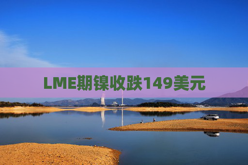 LME期镍收跌149美元