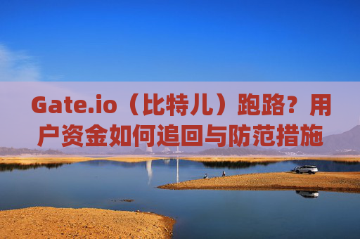 Gate.io（比特儿）跑路？用户资金如何追回与防范措施 gateio比特儿跑路钱怎么办
