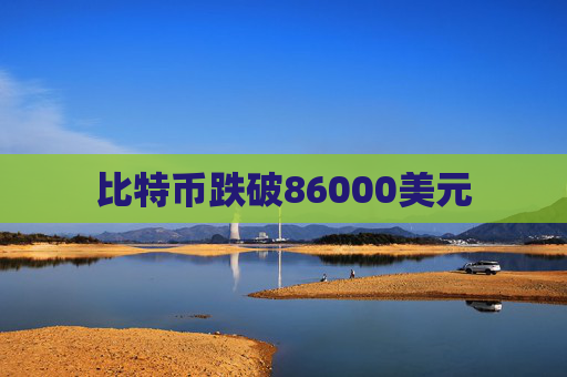 比特币跌破86000美元