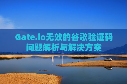 Gate.io无效的谷歌验证码问题解析与解决方案