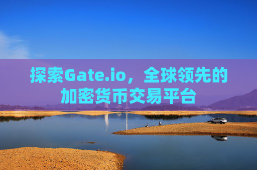 探索Gate.io，全球领先的加密货币交易平台