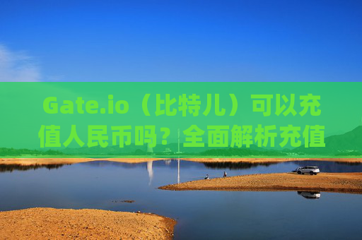 Gate.io（比特儿）可以充值人民币吗？全面解析充值方式与注意事项 gateio比特儿可以充值人民币吗