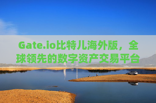 Gate.io比特儿海外版，全球领先的数字资产交易平台 gateio比特儿海外版 gate io