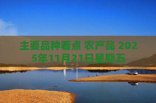 主要品种看点 农产品 2025年11月21日星期五