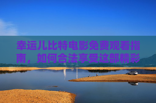 幸运儿比特电影免费观看指南，如何合法享受这部精彩影片 幸运儿比特电影免费观看