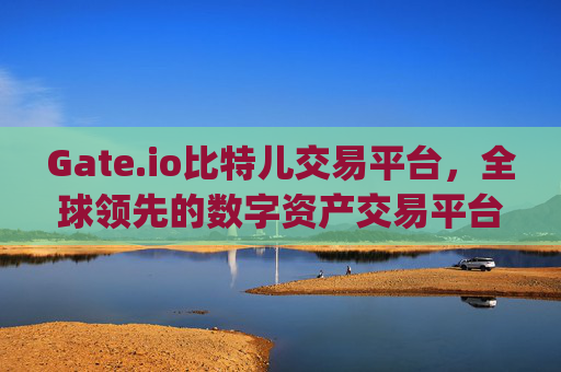 Gate.io比特儿交易平台，全球领先的数字资产交易平台 大gateio比特儿交易平台